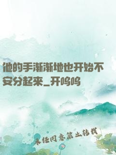 他的手渐渐地也开始不安分起来