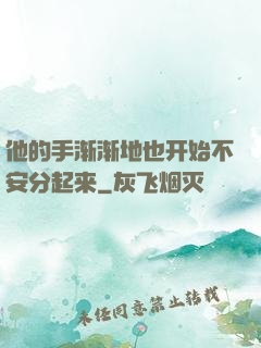 他的手渐渐地也开始不安分起来