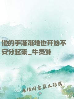 他的手渐渐地也开始不安分起来