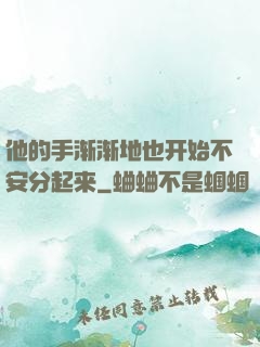 他的手渐渐地也开始不安分起来