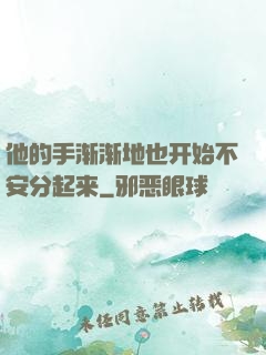 他的手渐渐地也开始不安分起来
