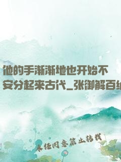他的手渐渐地也开始不安分起来古代