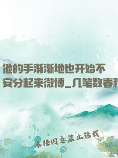 他的手渐渐地也开始不安分起来微博