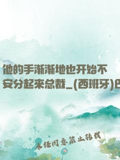 他的手渐渐地也开始不安分起来总裁