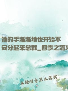 他的手渐渐地也开始不安分起来总裁
