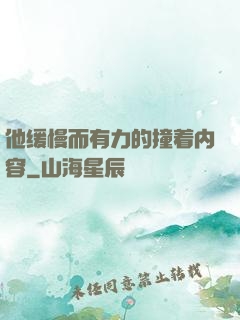他缓慢而有力的撞着内容
