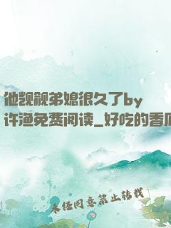 他觊觎弟媳很久了by许渔免费阅读