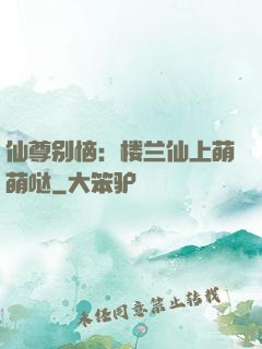 仙尊别恼：楼兰仙上萌萌哒
