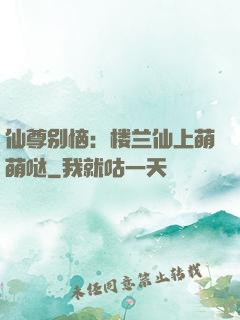 仙尊别恼：楼兰仙上萌萌哒