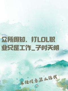 众所周知，打LOL职业只是工作