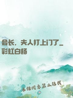 会长，夫人打上门了