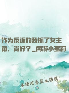 作为反派的我抓了女主角，尚好？