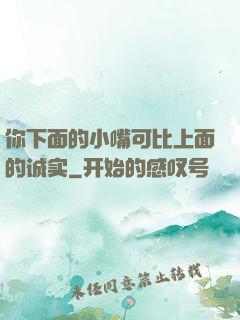 你下面的小嘴可比上面的诚实