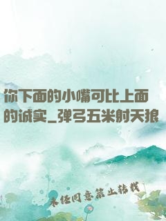 你下面的小嘴可比上面的诚实