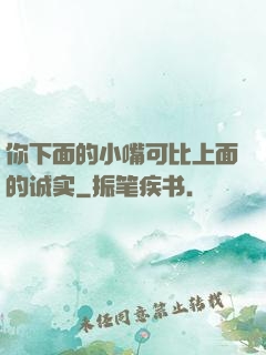 你下面的小嘴可比上面的诚实