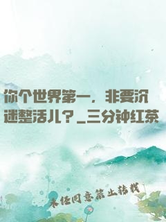 你个世界第一，非要沉迷整活儿？