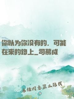 你以为你没有的，可能在来的路上
