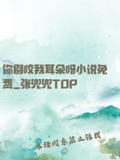 你别咬我耳朵呀小说免费