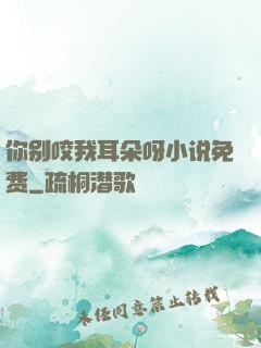 你别咬我耳朵呀小说免费