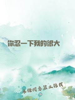 你忍一下我的很大
