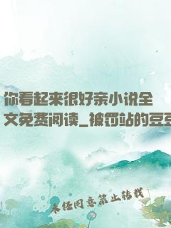 你看起来很好亲小说全文免费阅读