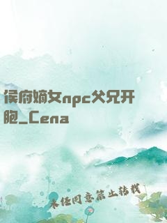 侯府嫡女npc父兄开胞