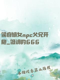 侯府嫡女npc父兄开胞