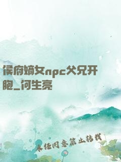 侯府嫡女npc父兄开胞