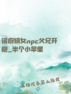 侯府嫡女npc父兄开胞