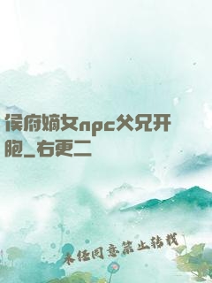 侯府嫡女npc父兄开胞