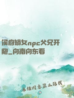侯府嫡女npc父兄开胞