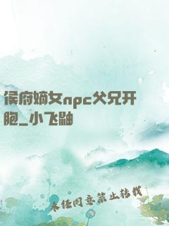侯府嫡女npc父兄开胞