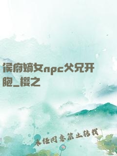侯府嫡女npc父兄开胞
