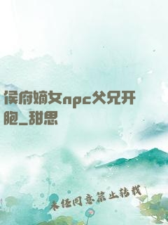 侯府嫡女npc父兄开胞