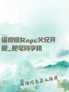 侯府嫡女npc父兄开胞