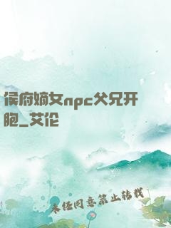 侯府嫡女npc父兄开胞