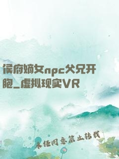 侯府嫡女npc父兄开胞