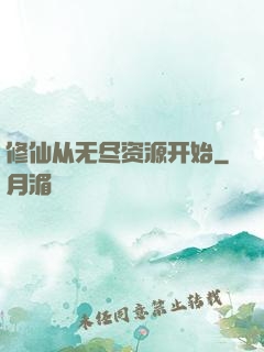 修仙从无尽资源开始