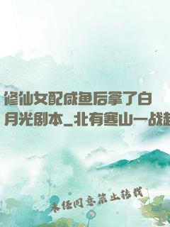 修仙女配咸鱼后拿了白月光剧本