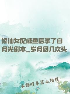 修仙女配咸鱼后拿了白月光剧本