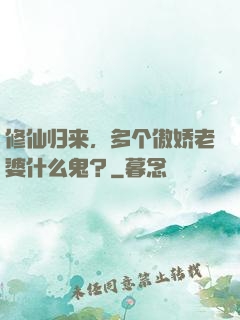 修仙归来，多个傲娇老婆什么鬼？