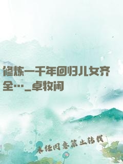 修炼一千年回归儿女齐全…