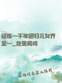 修炼一千年回归儿女齐全…
