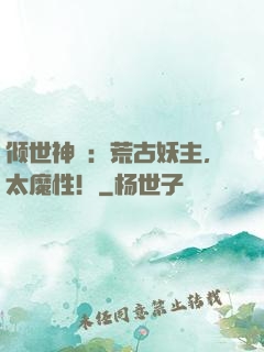 倾世神祇：荒古妖主，太魔性！