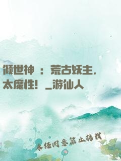 倾世神祇：荒古妖主，太魔性！