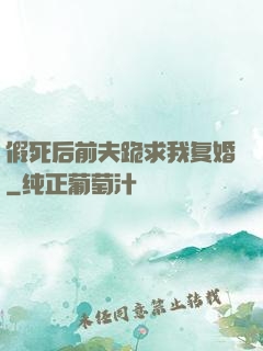 假死后前夫跪求我复婚