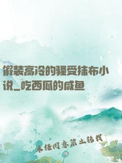 假装高冷的骚受抹布小说
