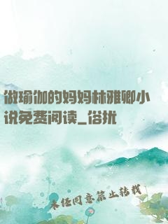 做瑜伽的妈妈林雅卿小说免费阅读