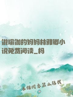 做瑜伽的妈妈林雅卿小说免费阅读