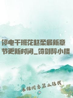 停电干班花赵柔最新章节更新时间
